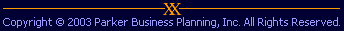 Copyright 2003 Parker Business Planning. All Rights Reserved.